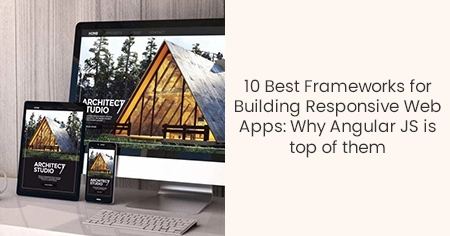 10 Best Frameworks for Building Responsive Web
                      Apps: Why Angular JS is top of them