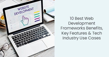 10 Best Web Development Frameworks Benefits, Key
                      Features & Tech Industry Use Cases