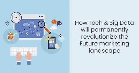 How Tech & Big Data will permanently revolutionize the Future marketing landscape