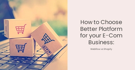 How to Choose Better Platform for your E-Com Business: Webflow vs Shopify