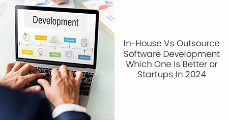 In-House Vs Outsource Software Development Which
                      One Is Better or Startups In 2024