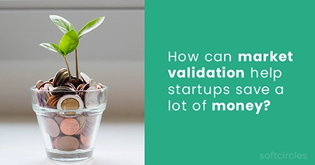 How can market validation help
              startups save a lot of money?