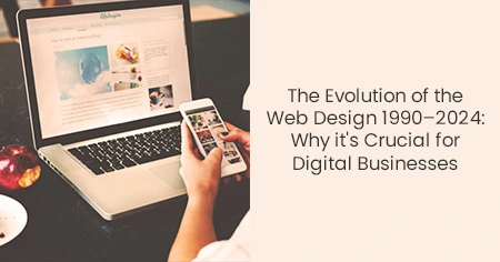 The Evolution of the Web Design 1990–2024:
                      Why it's Crucial for Digital Businesses