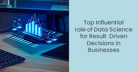 Top Influential role of Data Science for Result Driven Decisions in Businesses