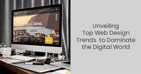 Unveiling Top Web Design Trends to Dominate the Digital World