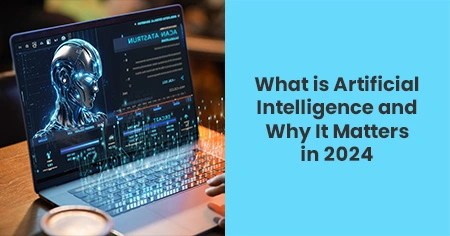 What is Artificial Intelligence and Why It Matters in 2024